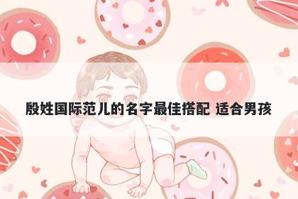 殷姓国际范儿的名字最佳搭配 适合男孩