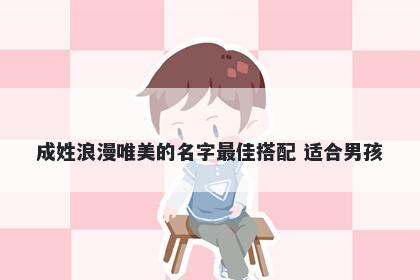 成姓浪漫唯美的名字最佳搭配 适合男孩