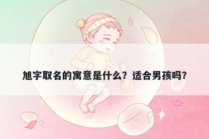 旭字取名的寓意是什么？适合男孩吗？