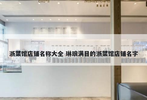 浙菜馆店铺名称大全 琳琅满目的浙菜馆店铺名字