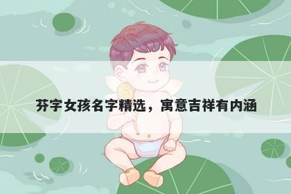 芬字女孩名字精选，寓意吉祥有内涵