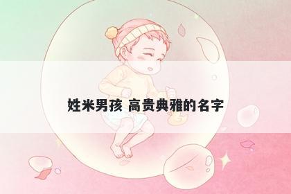 姓米男孩 高贵典雅的名字