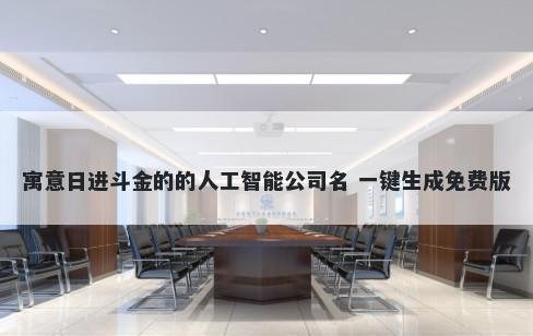 寓意日进斗金的的人工智能公司名 一键生成免费版