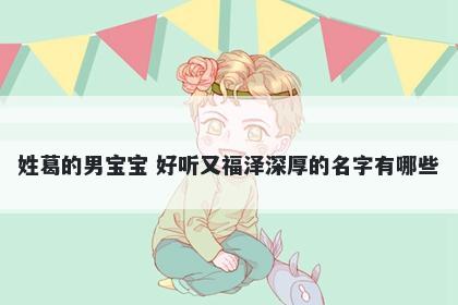 姓葛的男宝宝 好听又福泽深厚的名字有哪些