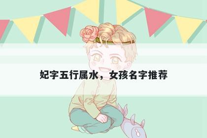 妃字五行属水，女孩名字推荐