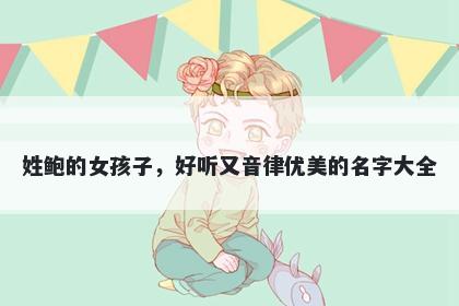 姓鲍的女孩子,好听又音律优美的名字大全