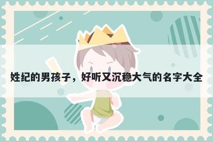 姓纪的男孩子，好听又沉稳大气的名字大全