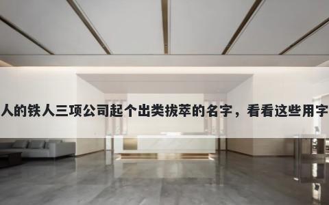 给别人的铁人三项公司起个出类拔萃的名字，看看这些用字建议