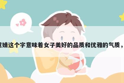 婧字女孩名字推荐，寓意婧这个字意味着女子美好的品质和优雅的气质，是起名时的一个好选择。