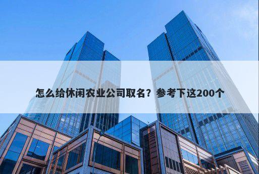 怎么给休闲农业公司取名？参考下这200个