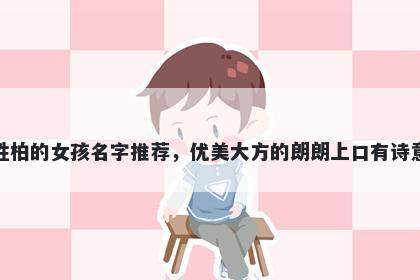 姓柏的女孩名字推荐，优美大方的朗朗上口有诗意