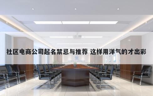 社区电商公司起名禁忌与推荐 这样用洋气的才出彩