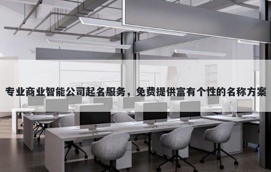 专业商业智能公司起名服务，免费提供富有个性的名称方案