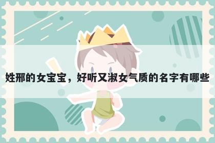 姓邢的女宝宝，好听又淑女气质的名字有哪些