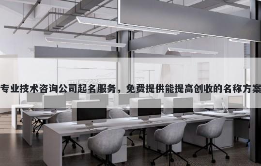 专业技术咨询公司起名服务，免费提供能提高创收的名称方案
