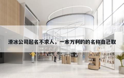 滑冰公司起名不求人，一本万利的的名称自己取