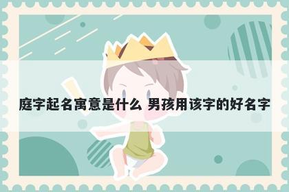 庭字起名寓意是什么 男孩用该字的好名字