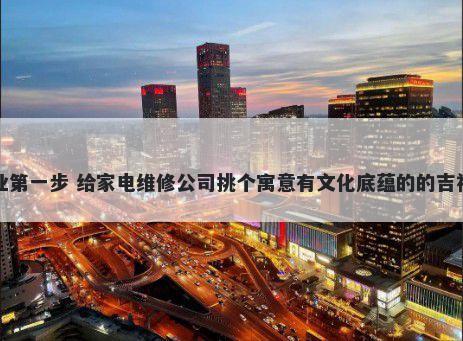 创业第一步 给家电维修公司挑个寓意有文化底蕴的的吉祥名