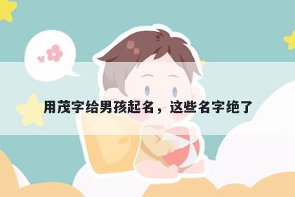 用茂字给男孩起名，这些名字绝了