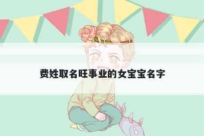 费姓取名旺事业的女宝宝名字