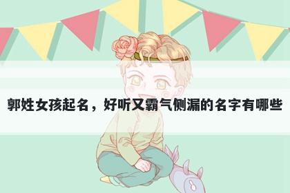 郭姓女孩起名，好听又霸气侧漏的名字有哪些