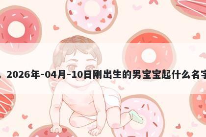 我姓荣，2026年-04月-10日刚出生的男宝宝起什么名字比较好