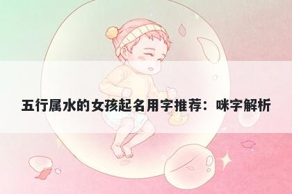 五行属水的女孩起名用字推荐：咪字解析