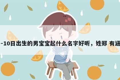 2026年-04月-10日出生的男宝宝起什么名字好听，姓郑 有涵养的名字推荐