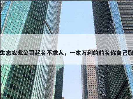 生态农业公司起名不求人,一本万利的的名称自己取