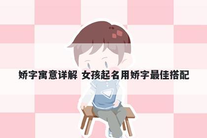 娇字寓意详解 女孩起名用娇字最佳搭配