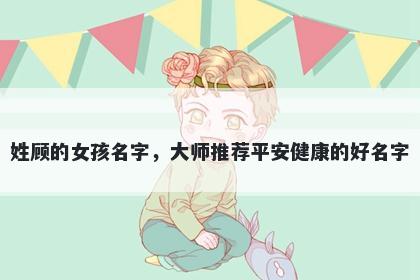 姓顾的女孩名字，大师推荐平安健康的好名字