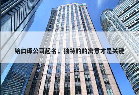 给口译公司起名，独特的的寓意才是关键