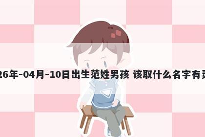 2026年-04月-10日出生范姓男孩 该取什么名字有灵气