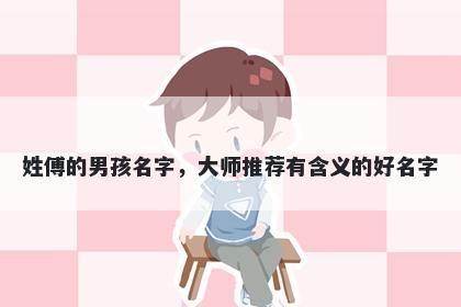 姓傅的男孩名字，大师推荐有含义的好名字