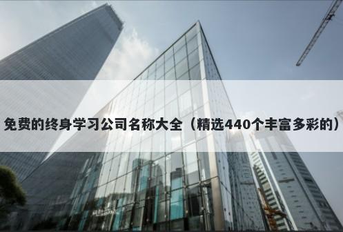 免费的终身学习公司名称大全（精选440个丰富多彩的）
