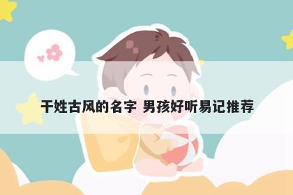 干姓古风的名字 男孩好听易记推荐