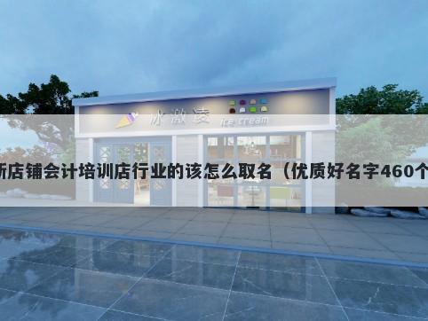 新店铺会计培训店行业的该怎么取名（优质好名字460个）