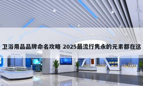 卫浴用品品牌命名攻略 2025最流行隽永的元素都在这