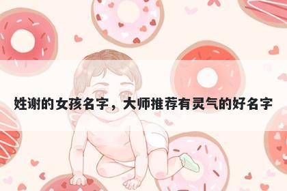 姓谢的女孩名字，大师推荐有灵气的好名字