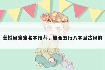 莫姓男宝宝名字推荐,契合五行八字且古风的