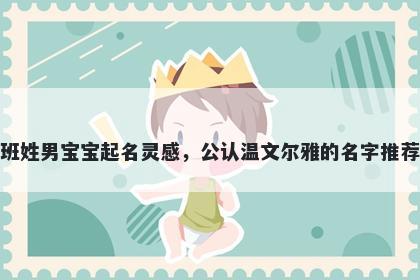 班姓男宝宝起名灵感，公认温文尔雅的名字推荐