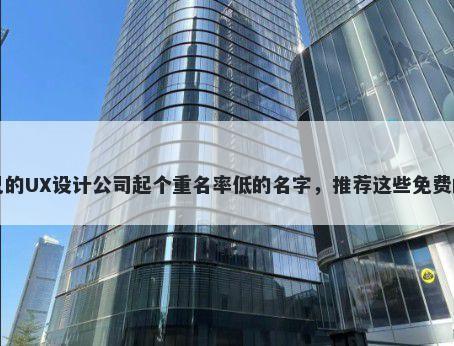 给自己的UX设计公司起个重名率低的名字，推荐这些免费的使用