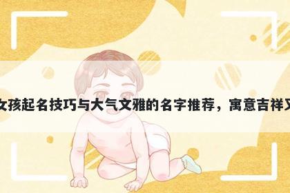 平姓女孩起名技巧与大气文雅的名字推荐，寓意吉祥又好听