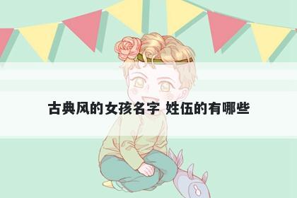 古典风的女孩名字 姓伍的有哪些