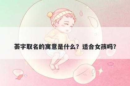 荟字取名的寓意是什么？适合女孩吗？