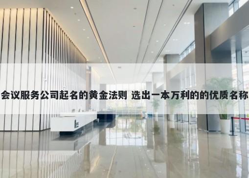 会议服务公司起名的黄金法则 选出一本万利的的优质名称