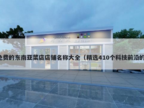 免费的东南亚菜店店铺名称大全（精选410个科技前沿的）