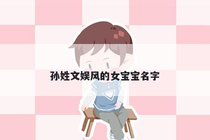 孙姓文娱风的女宝宝名字