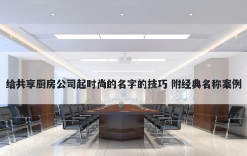 给共享厨房公司起时尚的名字的技巧 附经典名称案例