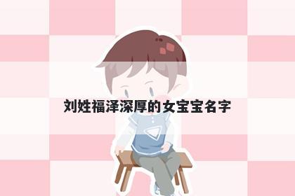 刘姓福泽深厚的女宝宝名字